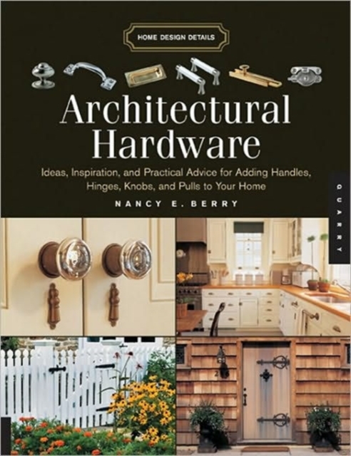 Architectural Hardware : Ideas, Inspiration, and Practical Advice for Adding Handles, Hinges, Knobs, and Pulls to Your Home, Paperback / softback Book