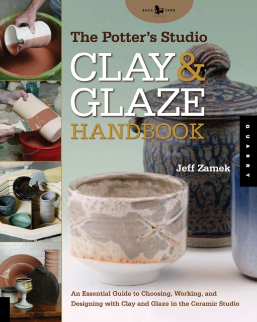 The Potter's Studio Clay and Glaze Handbook : An Essential Guide to Choosing, Working, and Designing with Clay and Glaze in the Ceramic Studio, Paperback / softback Book