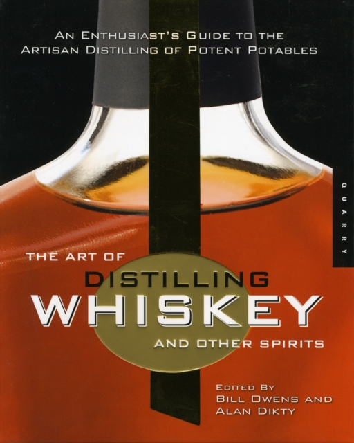 The Art of Distilling Whiskey and Other Spirits : An Enthusiast's Guide to the Artisan Distilling of Potent Potables, Paperback / softback Book