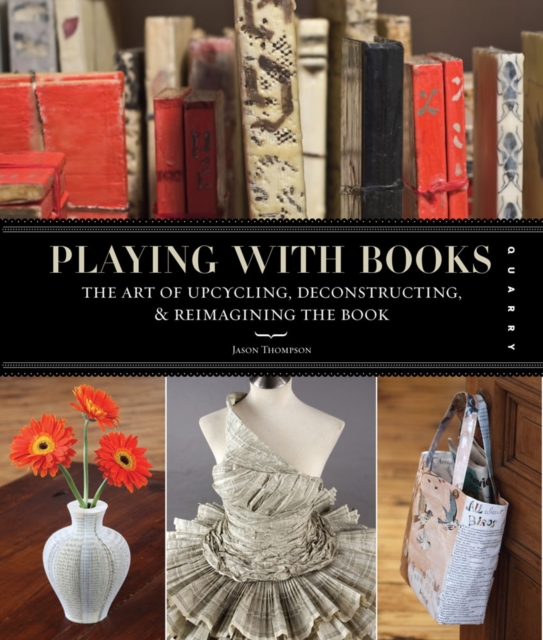 Playing with Books : The Art of Upcycling, Deconstructing, and Reimagining the Book, Paperback / softback Book