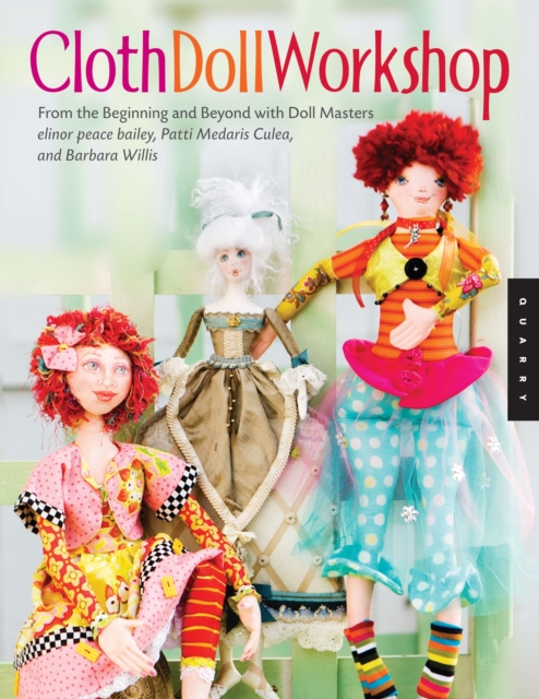 Cloth Doll Workshop : From the Beginning and Beyond Will Doll Masters Elinor Peace Bailey, Patti Medaris Culea, and Barbara Willis, Paperback / softback Book