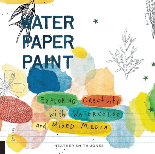 Water Paper Paint : Exploring Creativity with Watercolor and Mixed Media, Paperback / softback Book