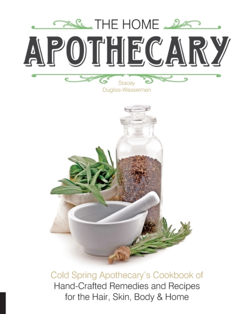 The Home Apothecary : Cold Spring Apothecary's Cookbook of Hand-Crafted Remedies & Recipes for the Hair, Skin, Body, and Home, Paperback / softback Book
