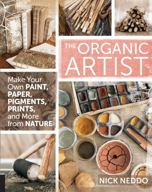 The Organic Artist : Make Your Own Paint, Paper, Pigments, Prints and More from Nature, Paperback / softback Book