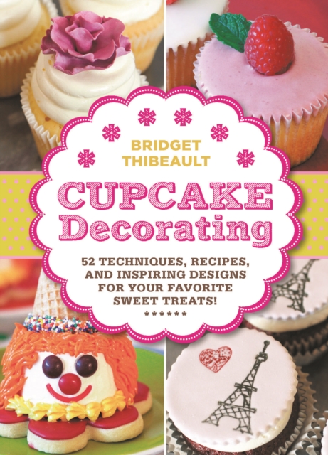 Cupcake Decorating [Mini Book] : 52 Techniques, Recipes, and Inspiring Designs for Your Favorite Sweet Treats!, Hardback Book