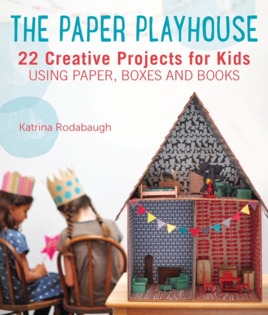 The Paper Playhouse : Awesome Art Projects for Kids Using Paper, Boxes, and Books, Paperback / softback Book