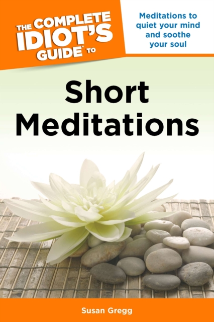 Complete Idiot's Guide to Short Meditations : Meditations to Quiet Your Mind and Soothe Your Soul, Paperback / softback Book
