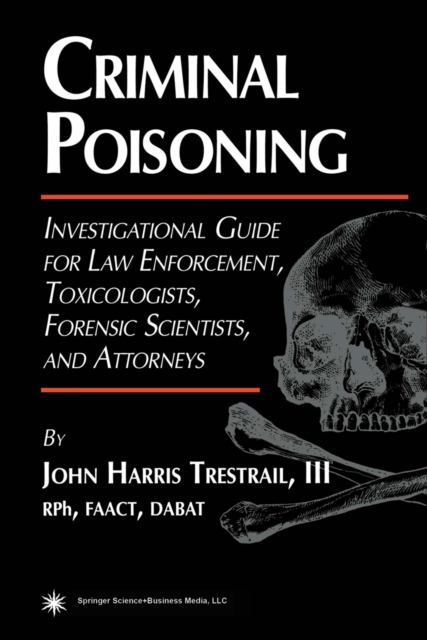 Criminal Poisoning : Investigational Guide for Law Enforcement, Toxicologists, Forensic Scientists, and Attorneys, PDF eBook