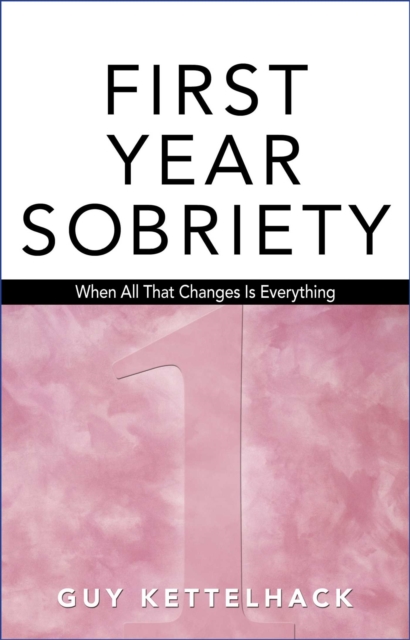 First Year Sobriety : When All That Changes Is Everything, EPUB eBook