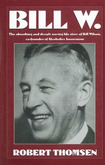 Bill W : The absorbing and deeply moving life story of Bill Wilson, co-founder of Alcoholics Anonymous, EPUB eBook