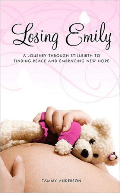 Losing Emily : A Journey Through Stillbirth to Finding Peace and Embracing New Hope, Paperback / softback Book