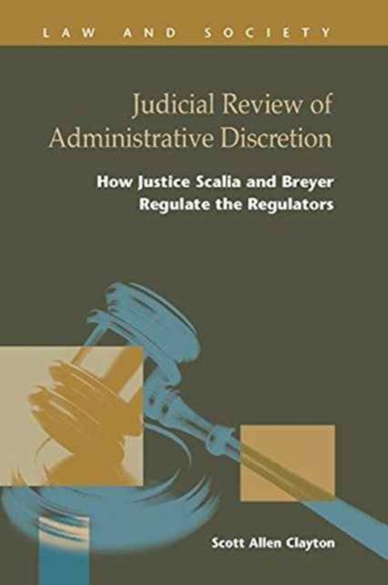Judicial Review of Administrative Discretion : : How Justices Scalia and Breyer Regulate the Regulators, Hardback Book