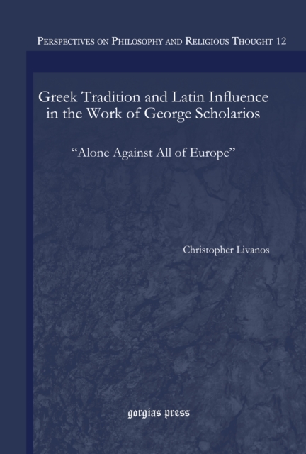 Greek Tradition and Latin Influence in the Work of George Scholarios : "Alone Against All of Europe", Electronic book text Book