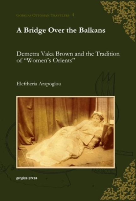 A Bridge Over the Balkans : Demetra Vaka Brown and the Tradition of “Women’s Orients”, Hardback Book