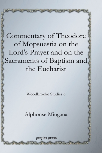 Commentary of Theodore of Mopsuestia on the Lord's Prayer and on the Sacraments of Baptism and the Eucharist : Woodbrooke Studies 6, Hardback Book