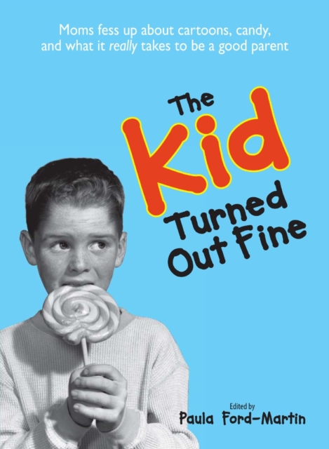 The Kid Turned Out Fine : Moms Fess Up About Cartoons, Candy, And What It Really Takes to Be a Good Parent, Paperback / softback Book