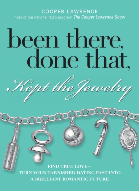 Been There, Done That, Kept The Jewelry : Find True Love--Turn Your Tarnished Dating Past into a Brilliant Romantic Future, Paperback / softback Book