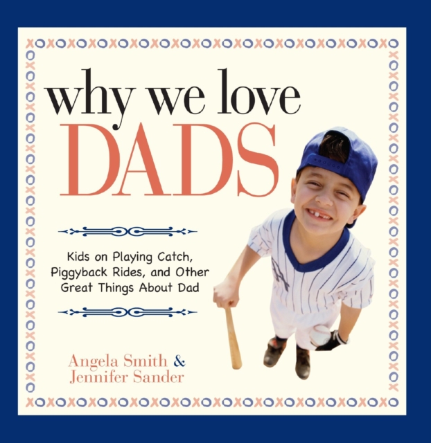 Why We Love Dads : Kids on Playing Catch, Piggyback Rides and Other Great Things About Dads, Paperback / softback Book