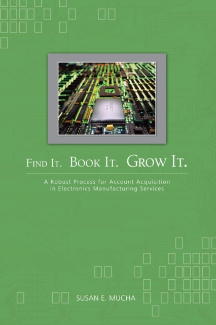 Find It. Book It. Grow It. : A Robust Process for Account Acquisition in Electronics Manufacturing Services, Hardback Book
