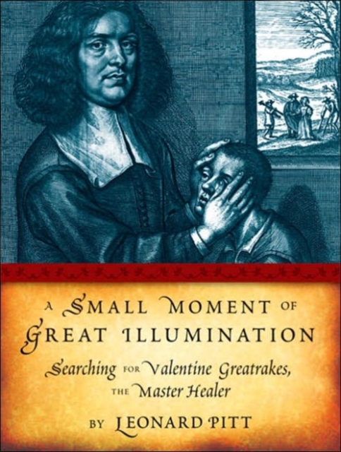 A Small Moment Of Great Illumination : Searching for Valentine Greatrakes, The Master Healer, Hardback Book