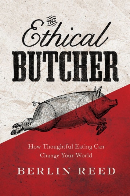 The Ethical Butcher : How Thoughtful Eating Can Change Your World, Hardback Book