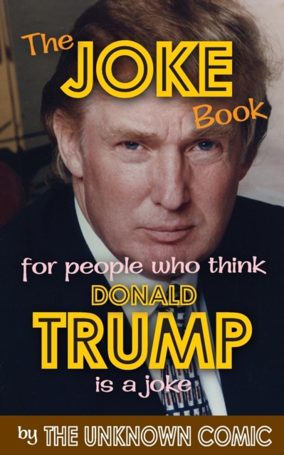 The Joke Book for People Who Think Donald Trump Is a Joke, Paperback / softback Book