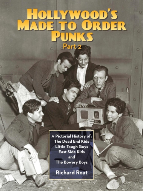 Hollywood's Made To Order Punks, Part 2 : A Pictorial History of: The Dead End Kids Little Tough Guys East Side Kids and The Bowery Boys, Paperback / softback Book
