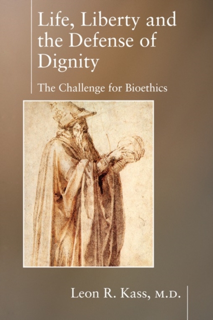 Life Liberty & the Defense of Dignity : The Challenge for Bioethics, Paperback / softback Book
