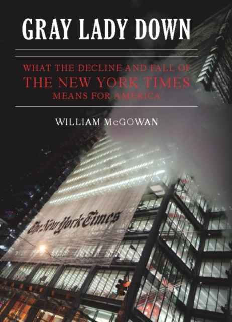 Gray Lady Down : What the Decline and Fall of the New York Times Means for America, Hardback Book