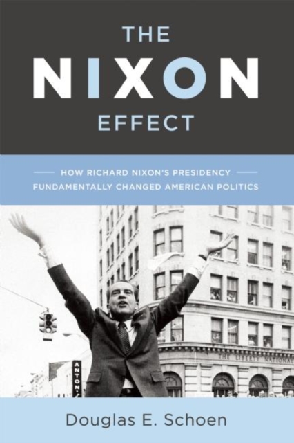 The Nixon Effect : How Richard Nixon?s Presidency Fundamentally Changed American Politics, Hardback Book