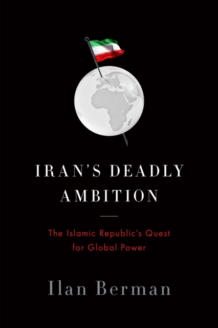 Iran's Deadly Ambition : The Islamic Republic?s Quest for Global Power, Hardback Book