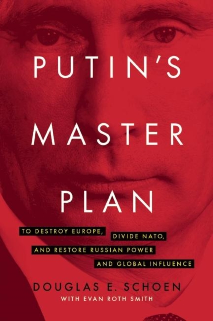 Putin's Master Plan : To Destroy Europe, Divide NATO, and Restore Russian Power and Global Influence, Hardback Book