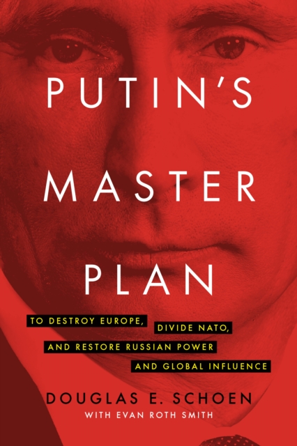 Putin's Master Plan : To Destroy Europe, Divide NATO, and Restore Russian Power and Global Influence, EPUB eBook