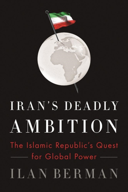 Iran's Deadly Ambition : The Islamic Republic's Quest for Global Power, Paperback / softback Book