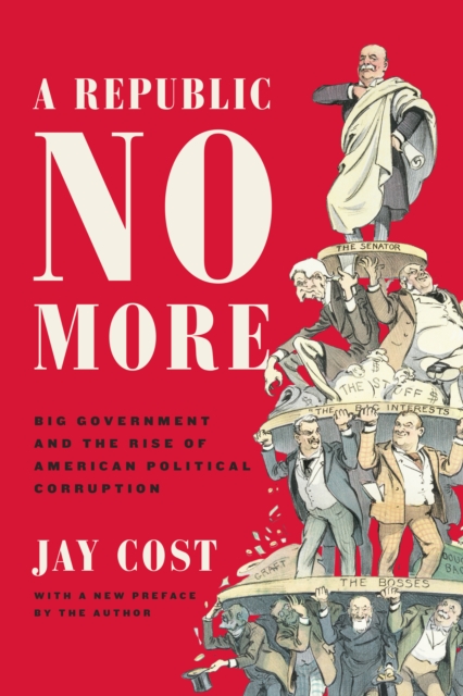 A Republic No More : Big Government and the Rise of American Political Corruption, Paperback / softback Book