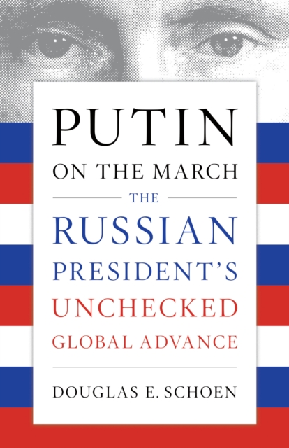 Putin on the March : The Russian President's Unchecked Global Advance, Paperback / softback Book