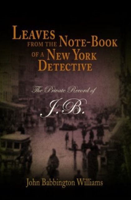 Leaves from the Note-book of a New York Detective : The Private Record of J.B., Paperback Book