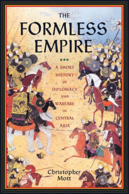 The Formless Empire : A Short History of Diplomacy and Warfare in Central Asia, Hardback Book