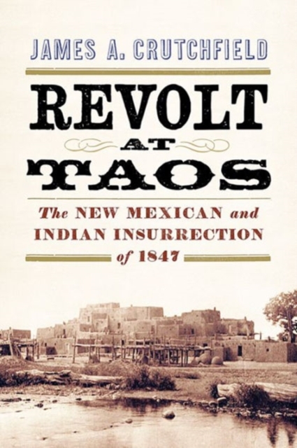 Revolt at Taos : The New Mexican and Indian Insurrection of 1847, Hardback Book