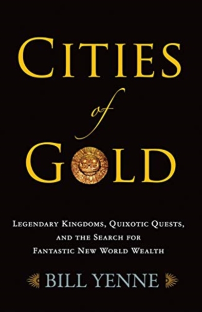 Cities of Gold : Obsession, Quixotic Quests, and Fantastic New World Wealth, Paperback / softback Book