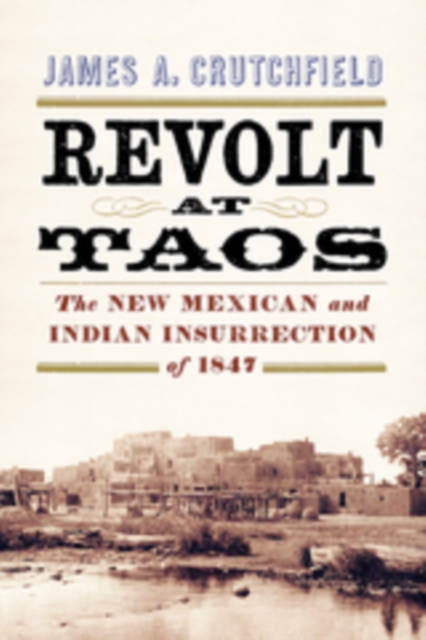 Revolt at Taos : The New Mexican and Indian Insurrection of 1847, EPUB eBook