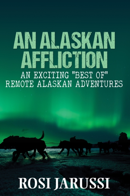An Alaskan Affliction : An Exciting "Best Of" Remote Alaskan Adventures, EPUB eBook