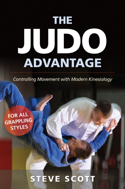 The Judo Advantage : Controlling Movement with Modern Kinesiology. For All Grappling Styles, Paperback / softback Book