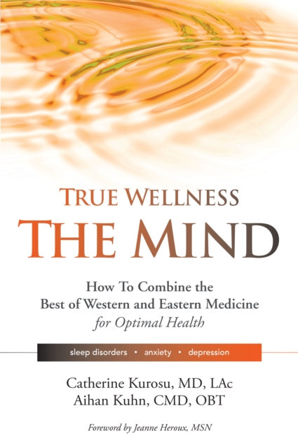 True Wellness the Mind : How to Combine the Best of Western and Eastern Medicine for Optimal Health For Sleep Disorders, Anxiety, Depression, Paperback / softback Book