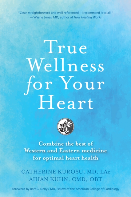 True Wellness For Your Heart : Combine The Best Of Western And Eastern Medicine For Optimal Heart Health, Paperback / softback Book