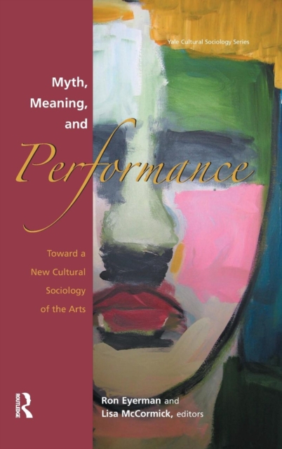 Myth, Meaning and Performance : Toward a New Cultural Sociology of the Arts, Hardback Book