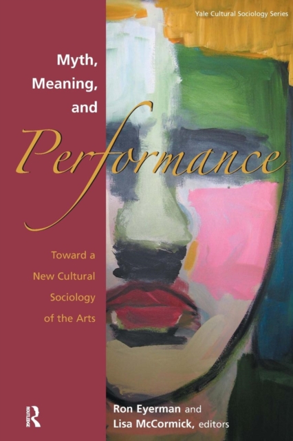 Myth, Meaning and Performance : Toward a New Cultural Sociology of the Arts, Paperback / softback Book