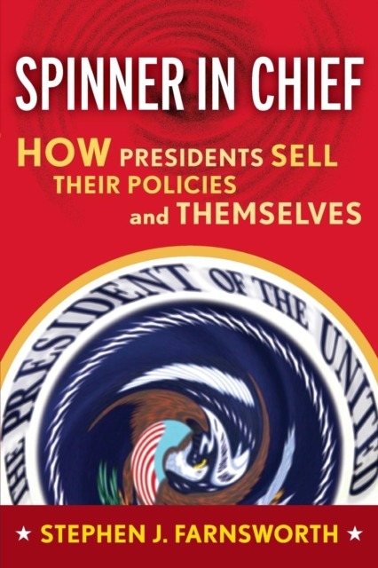Spinner in Chief : How Presidents Sell Their Policies and Themselves, Paperback / softback Book