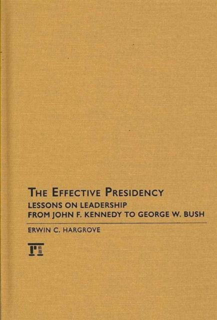 Effective Presidency : Lessons on Leadership from John F. Kennedy to George W. Bush, Hardback Book