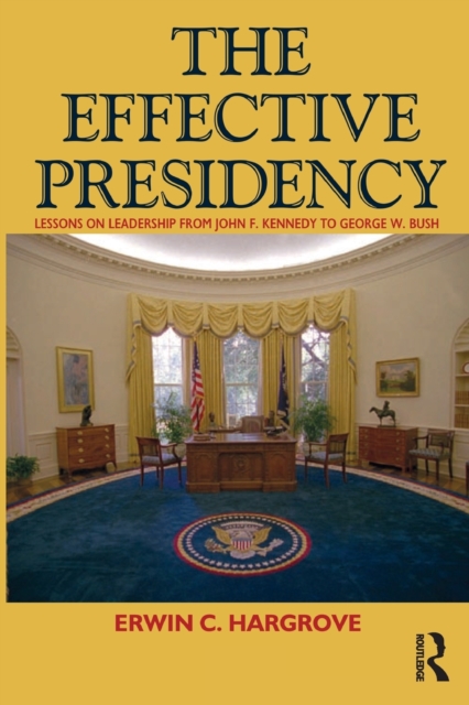 Effective Presidency : Lessons on Leadership from John F. Kennedy to Barack Obama, Paperback / softback Book
